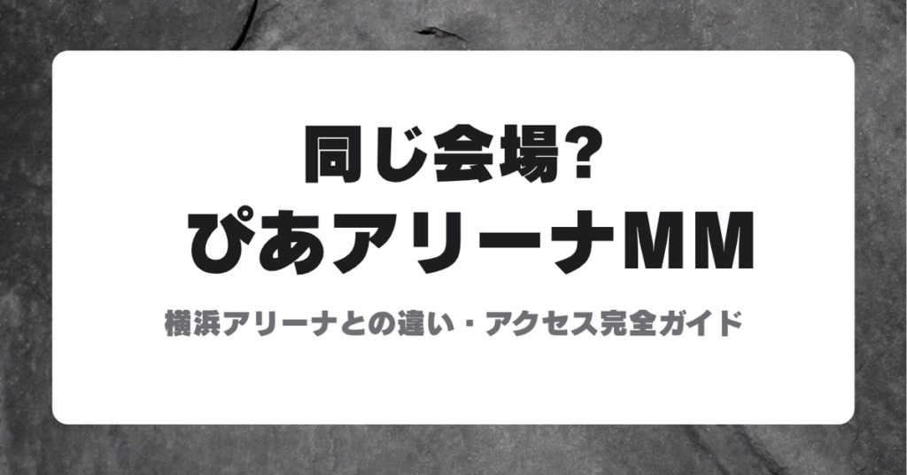 ぴあアリーナMMと横浜アリーナの違い・アクセス完全ガイド アイキャッチ